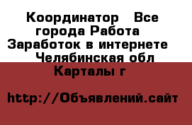 ONLINE Координатор - Все города Работа » Заработок в интернете   . Челябинская обл.,Карталы г.